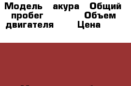  › Модель ­ акура › Общий пробег ­ 30 000 › Объем двигателя ­ 4 › Цена ­ 480 000 - Московская обл., Москва г. Авто » Продажа легковых автомобилей   . Московская обл.,Москва г.